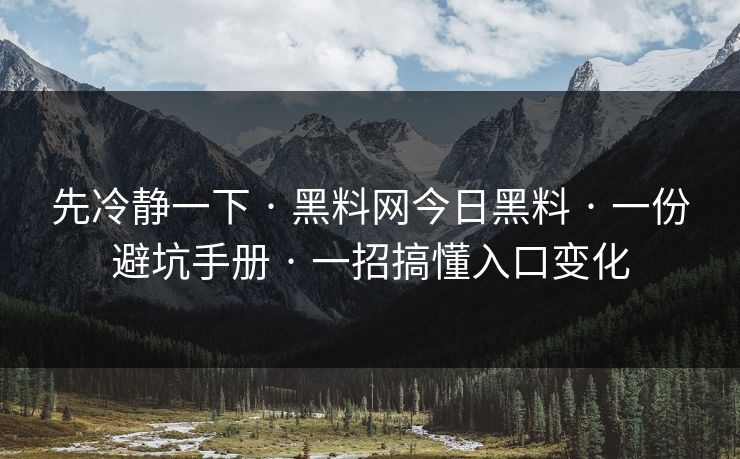 先冷静一下 · 黑料网今日黑料 · 一份避坑手册 · 一招搞懂入口变化