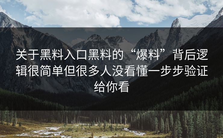 关于黑料入口黑料的“爆料”背后逻辑很简单但很多人没看懂一步步验证给你看