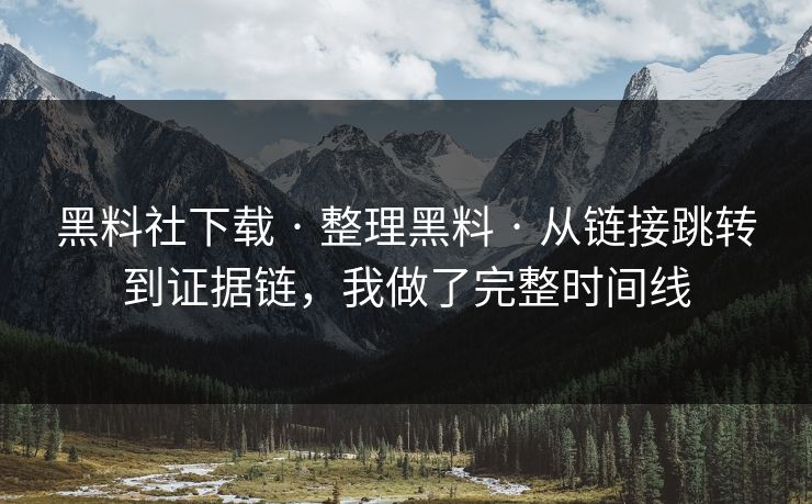 黑料社下载 · 整理黑料 · 从链接跳转到证据链，我做了完整时间线