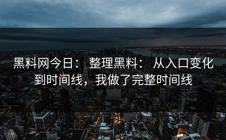 黑料网今日： 整理黑料： 从入口变化到时间线，我做了完整时间线