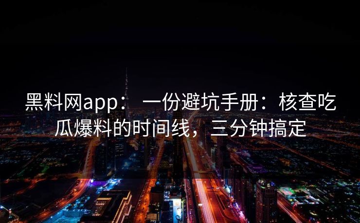黑料网app： 一份避坑手册：核查吃瓜爆料的时间线，三分钟搞定
