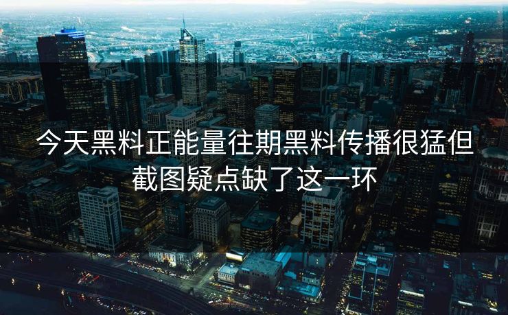 今天黑料正能量往期黑料传播很猛但截图疑点缺了这一环