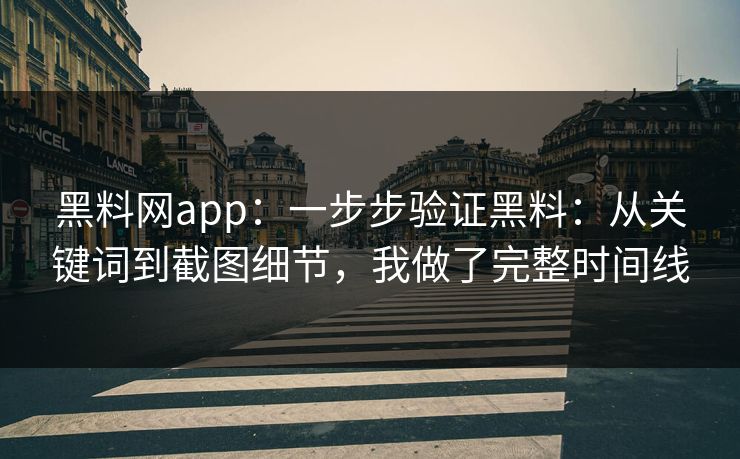 黑料网app：一步步验证黑料：从关键词到截图细节，我做了完整时间线