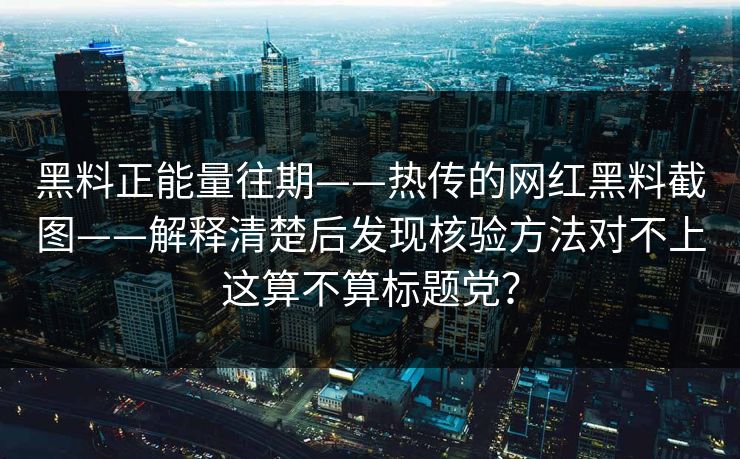 黑料正能量往期——热传的网红黑料截图——解释清楚后发现核验方法对不上这算不算标题党？