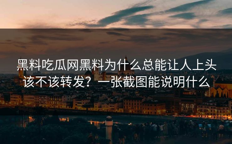 黑料吃瓜网黑料为什么总能让人上头该不该转发？一张截图能说明什么