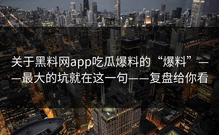 关于黑料网app吃瓜爆料的“爆料”——最大的坑就在这一句——复盘给你看