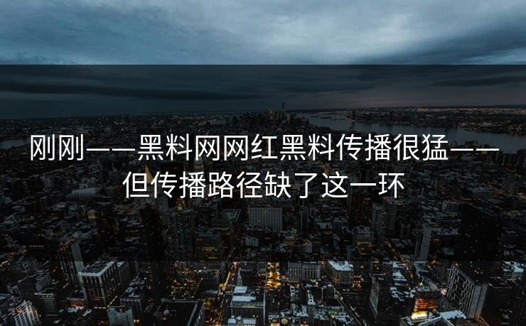 刚刚——黑料网网红黑料传播很猛——但传播路径缺了这一环