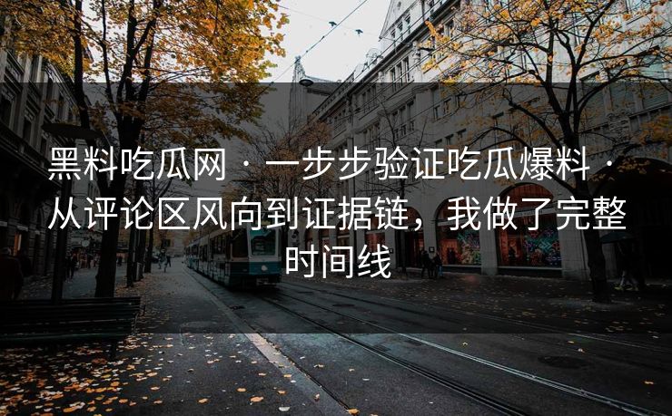 黑料吃瓜网 · 一步步验证吃瓜爆料 · 从评论区风向到证据链，我做了完整时间线