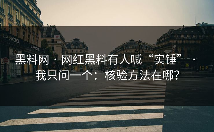 黑料网 · 网红黑料有人喊“实锤” · 我只问一个：核验方法在哪？