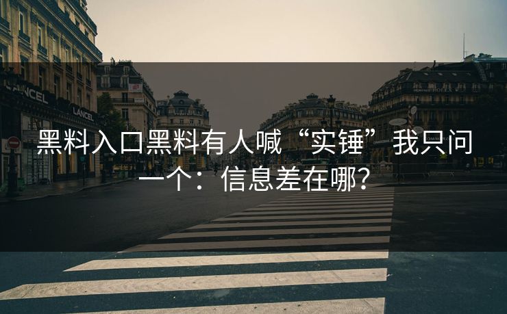 黑料入口黑料有人喊“实锤”我只问一个：信息差在哪？
