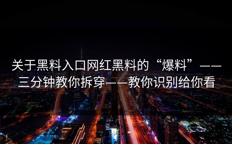 关于黑料入口网红黑料的“爆料”——三分钟教你拆穿——教你识别给你看