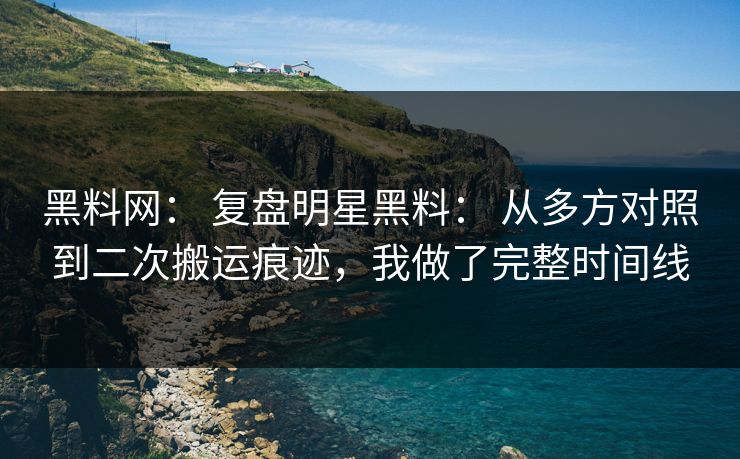 黑料网: 复盘明星黑料: 从多方对照到二次搬运痕迹,我做了完整时间线 黑料网: 复盘明星黑料: 从多方对照到二次搬运痕迹,我做了完整时间线