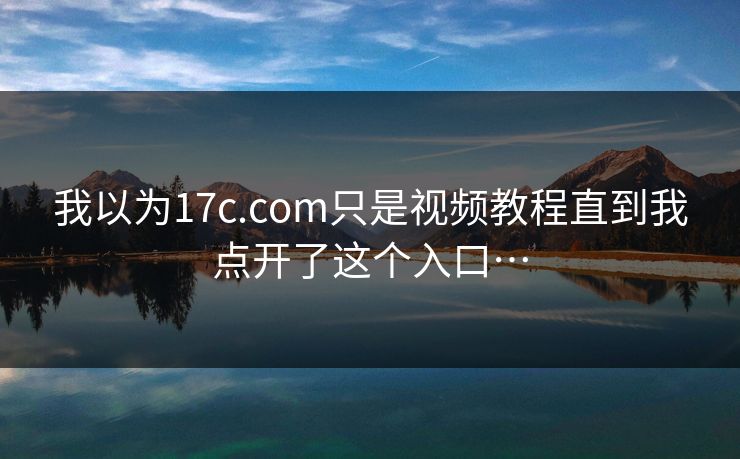 我以为17c.com只是视频教程直到我点开了这个入口… 我以为17c.com只是视频教程直到我点开了这个入口…